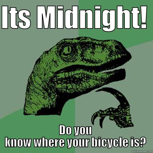 ITS MIDNIGHT!  DO YOU KNOW WHERE YOUR BICYCLE IS? Philosoraptor