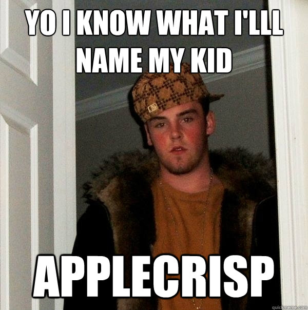 YO I KNOW WHAT I'lll name my kid applecrisp  Scumbag Steve