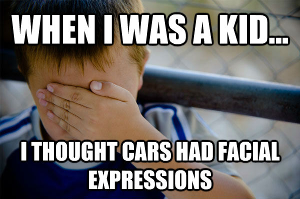 WHEN I WAS A KID... I THOUGHT CARS HAD FACIAL EXPRESSIONS - WHEN I WAS A KID... I THOUGHT CARS HAD FACIAL EXPRESSIONS  Misc