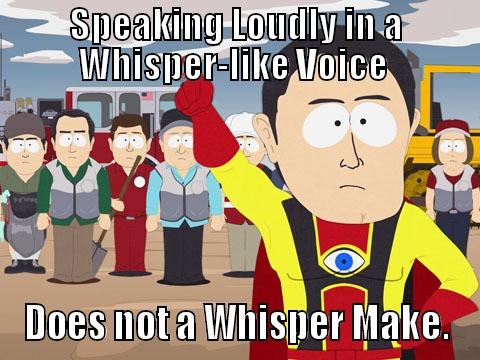 SPEAKING LOUDLY IN A WHISPER-LIKE VOICE  DOES NOT A WHISPER MAKE. Captain Hindsight