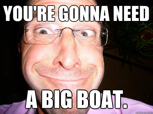 you're gonna need a big boat.  Movie Misquote Dad