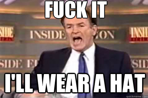 fuck it i'll wear a hat  Fuck It Bill OReilly