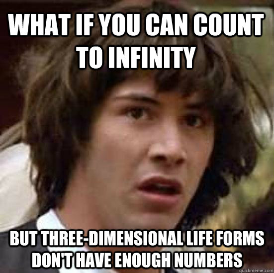 What if you can count to infinity but three-dimensional life forms don't have enough numbers - What if you can count to infinity but three-dimensional life forms don't have enough numbers  conspiracy keanu