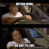 meteor news OH SHIT ITS FOX!  Vin Diesel