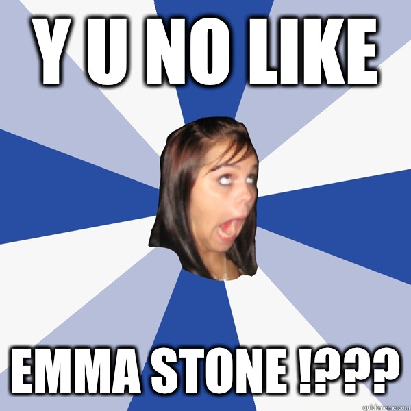 Y U NO LIKE EMMA STONE !???  Annoying Facebook Girl