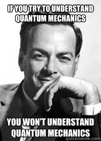 If you try to understand quantum mechanics You won't understand quantum mechanics  Richard Feynman