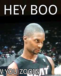 HEY BOO How you zooin - HEY BOO How you zooin  Hey Boo Chris Bosh