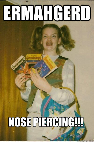 ERMAHGERD NOSE PIERCING!!!  ERMAHGERD