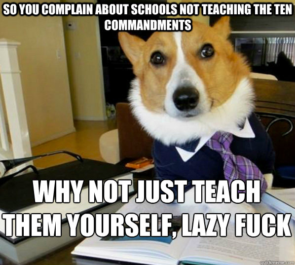 So you complain about schools not teaching the Ten Commandments why not just teach them yourself, lazy fuck - So you complain about schools not teaching the Ten Commandments why not just teach them yourself, lazy fuck  Misc