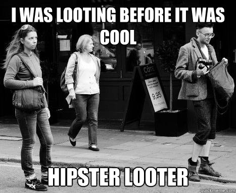 i was looting before it was cool hipster looter - i was looting before it was cool hipster looter  Hipster looter.