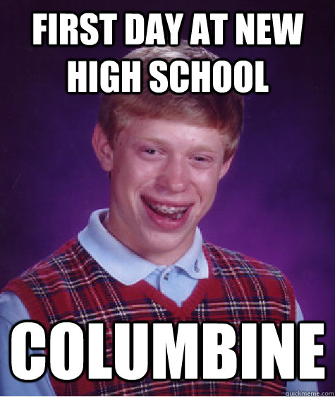 First day at new high school columbine  Bad Luck Brian