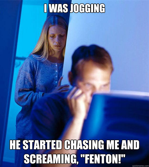 I was jogging He started chasing me and screaming, 