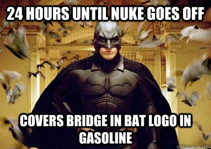 24 hours until nuke goes off covers bridge in bat logo in gasoline  Scumbag Batman