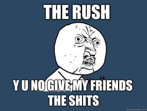 The Rush y u no give my friends the shits  Y U No