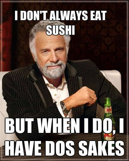 I don't always eat sushi But when I do, I have dos sakes  The Most Interesting Man In The World