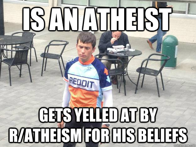 Is an atheist Gets yelled at by r/atheism for his beliefs  - Is an atheist Gets yelled at by r/atheism for his beliefs   Rough Life Redditor