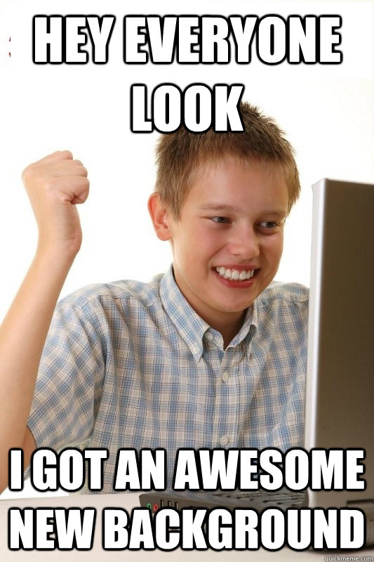 Hey everyone look I got an awesome new background  1st Day Internet Kid