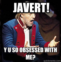 Javert! Y U so obsessed with me?  