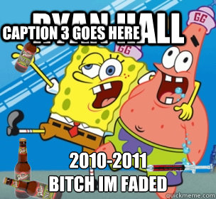 ryan hall 2010-2011
BITCH IM FADED
 Caption 3 goes here  