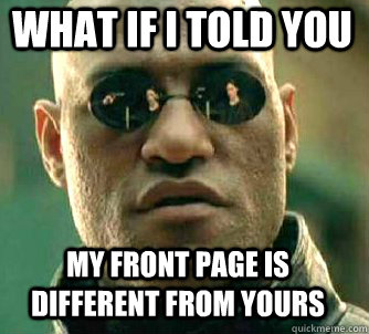 what if i told you my front page is different from yours  Matrix Morpheus