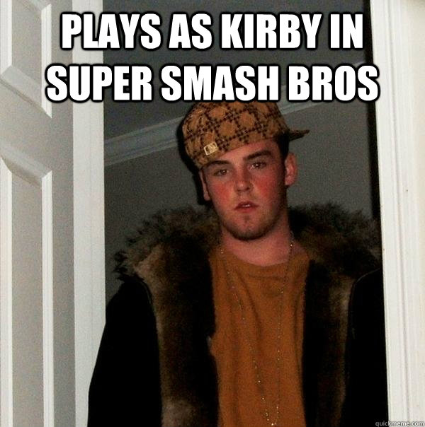 Plays as Kirby in super smash bros   Scumbag Steve