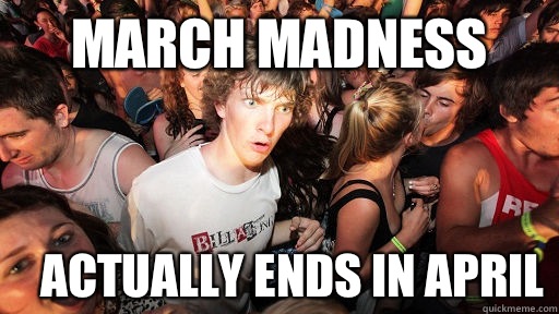 March Madness  Actually ends in April   Sudden Clarity Clarence