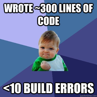 Wrote ~300 lines of code <10 build errors  Success Kid