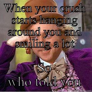 WHEN YOUR CRUSH STARTS HANGING AROUND YOU AND SMILING A LOT SO WHO TOLD YOU Creepy Wonka