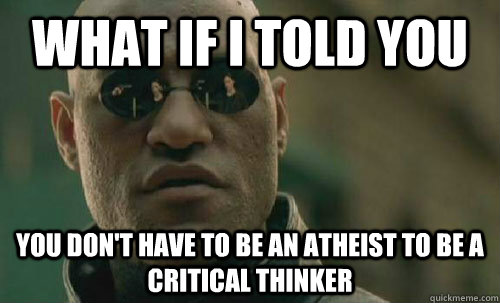 What if I told you You don't have to be an Atheist to be a critical thinker  