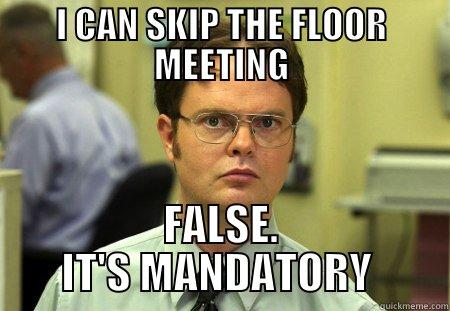 I can skip the floor meeting thursday at 9 in the tv room - I CAN SKIP THE FLOOR MEETING FALSE. IT'S MANDATORY  Schrute