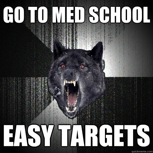 go to med school
 easy targets  Insanity Wolf