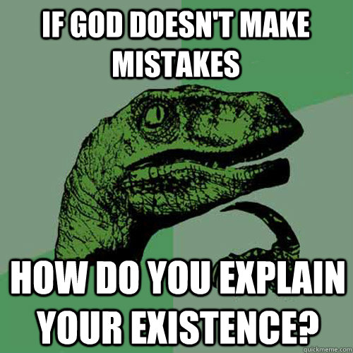 If god doesn't make mistakes How do you explain your existence?  Philosoraptor