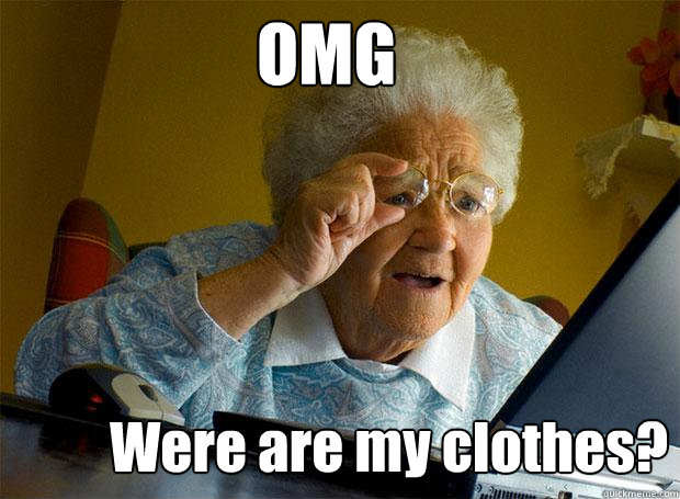 OMG Were are my clothes?   Grandma finds the Internet