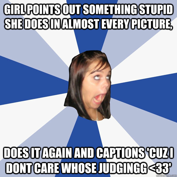Girl points out something stupid she does in almost every picture, does it again and captions 'cuz i dont care whose judgingg <33'  Annoying Facebook Girl