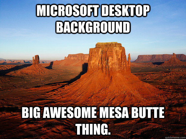 Microsoft desktop background big awesome mesa butte thing.  penis
