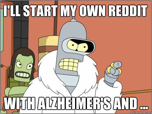 I'll start my own reddit with Alzheimer's and ...  Blackjack Bender