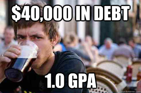 $40,000 in debt 1.0 GPA  Lazy College Senior