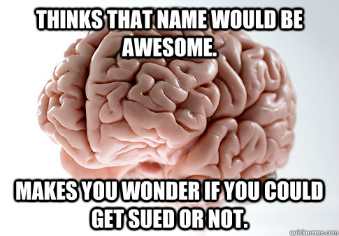 Thinks that name would be awesome. Makes you wonder if you could get sued or not. - Thinks that name would be awesome. Makes you wonder if you could get sued or not.  Scumbag Brain