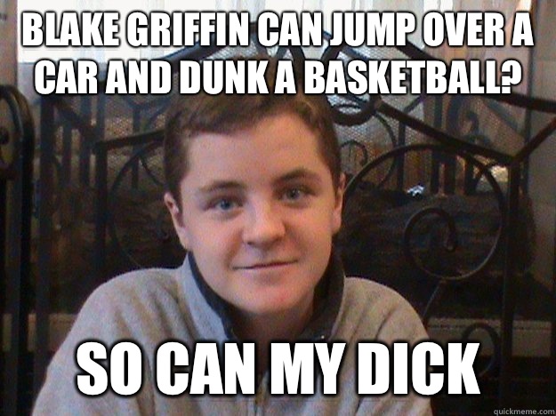 Blake griffin can jump over a car and dunk a basketball? So can my dick - Blake griffin can jump over a car and dunk a basketball? So can my dick  Big Dick Tyler