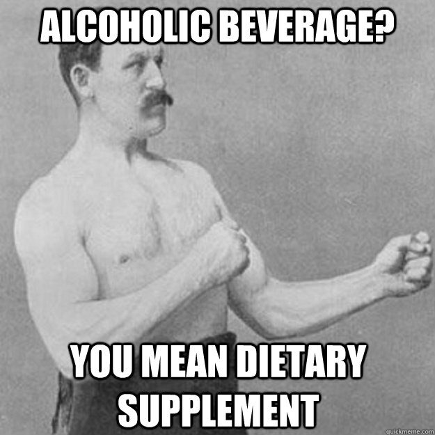 alcoholic beverage? You mean dietary supplement  overly manly man