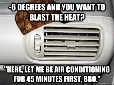 -6 degrees and you want to blast the heat?  