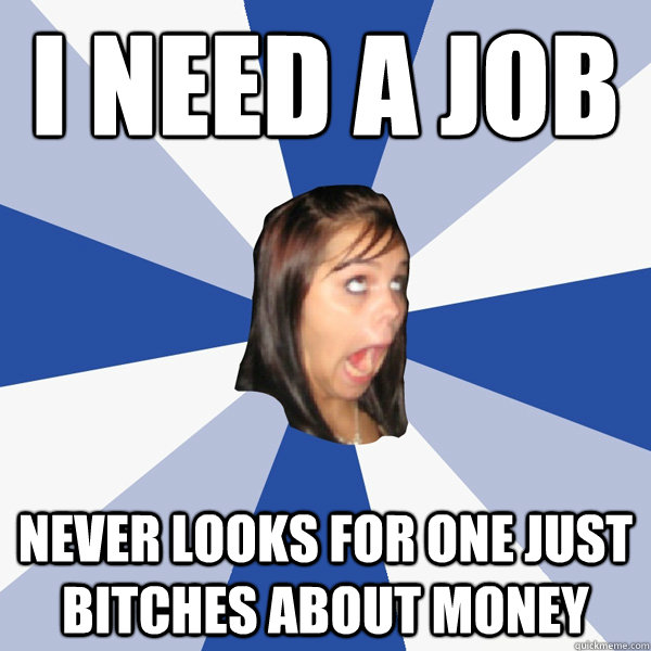 I need a job Never looks for one just bitches about money  Annoying Facebook Girl