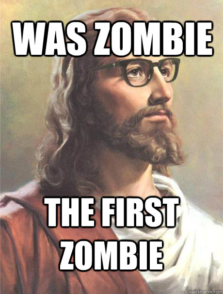 Was ZOMbie The first zombie  Hipster jesus