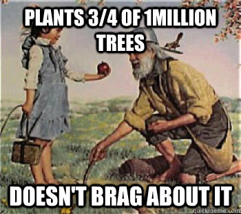 Plants 3/4 of 1million trees Doesn't brag about it  Good Guy Johnny Appleseed
