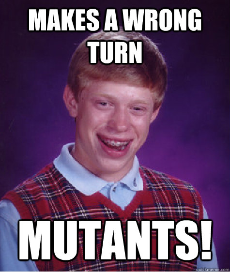 Makes a Wrong turn Mutants!  Bad Luck Brian