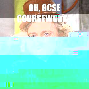 Oh, GCSE coursework? I bet that's really, really stressful  Creepy Wonka