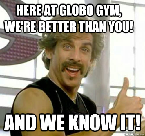 Here at globo gym, we're better than you! And we know it! - Here at globo gym, we're better than you! And we know it!  Dodgeball And We Know It