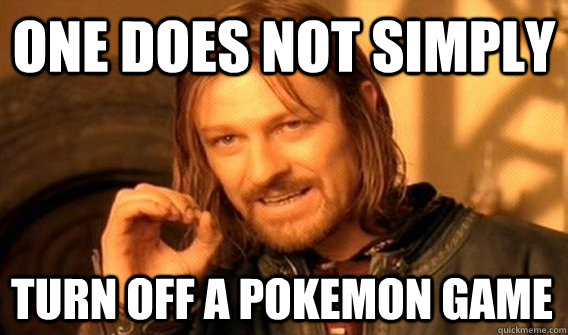 ONE DOES NOT SIMPLY TURN OFF A POKEMON GAME  One Does Not Simply