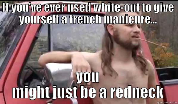 IF YOU'VE EVER USED WHITE-OUT TO GIVE YOURSELF A FRENCH MANICURE... YOU MIGHT JUST BE A REDNECK Almost Politically Correct Redneck