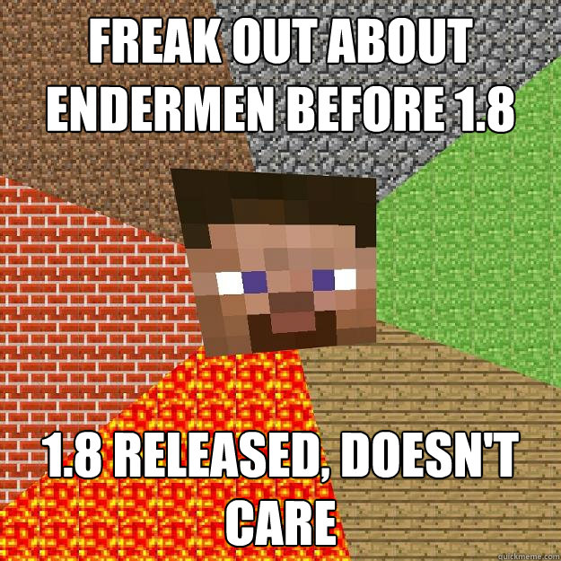 Freak out about endermen before 1.8 1.8 released, doesn't care  Minecraft